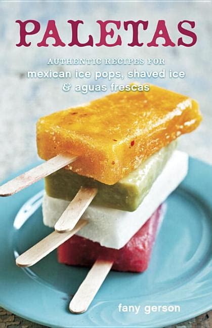 Paletas Authentic Recipes for Mexican Ice Pops Shaved Ice and Aguas Frescas Kindle Editon