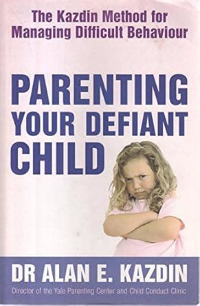 Parenting Your Defiant Child The Kazdin Method for Managing Difficult Behaviour Doc