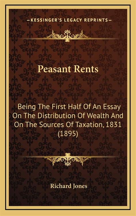 Peasant Rents Being The First Half Of An Essay On The Distribution Of Wealth And On The Sources Of Taxation 1831 1895 Reader