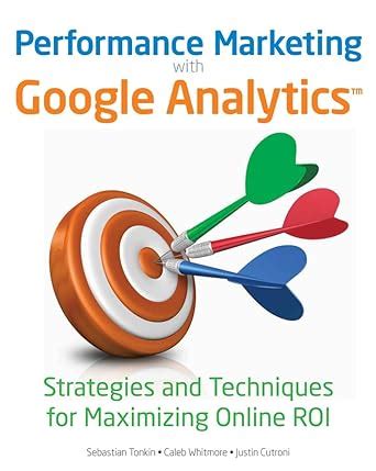 Performance Marketing with Google Analytics Strategies and Techniques for Maximizing Online ROI PDF