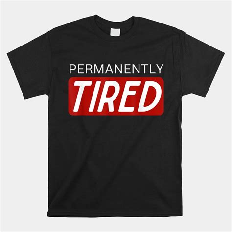 Permanently Tired T-Shirt: A Clothing Staple for the Sleep-Deprived Masses