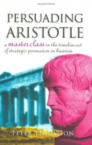 Persuading Aristotle A Masterclass in the Timeless Art of Strategic Persuasion in Business Kindle Editon