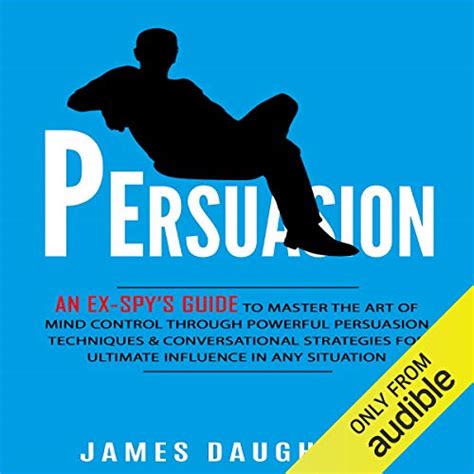 Persuasion An Ex-Spy s Guide to Master the Art of Mind Control Through Powerful Persuasion Techniques and Conversational Tactics for Ultimate Influence in Any Situation Epub