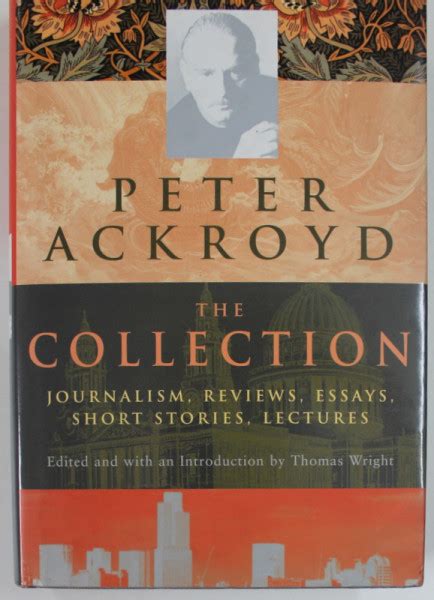 Peter Ackroyd The Collection Journalism Reviews Essays Short Stories Lectures Doc