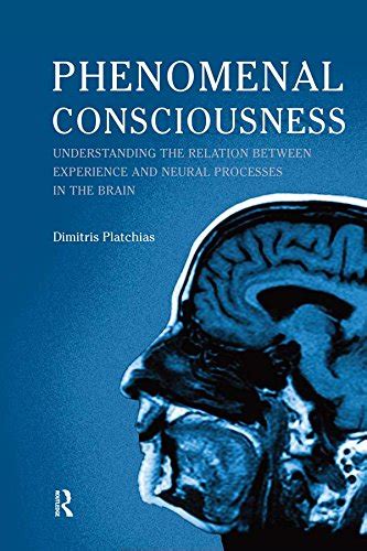 Phenomenal Consciousness Understanding the Relation Between Neural Processes and Experience. Dimitr Kindle Editon