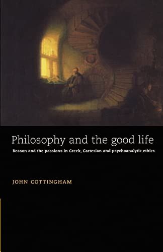 Philosophy and the Good Life Reason and the Passions in Greek Cartesian and Psychoanalytic Ethics Doc