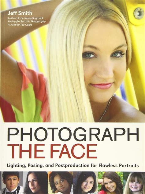 Photograph the Face Lighting Posing and Postproduction Techniques for Flawless Portraits PDF