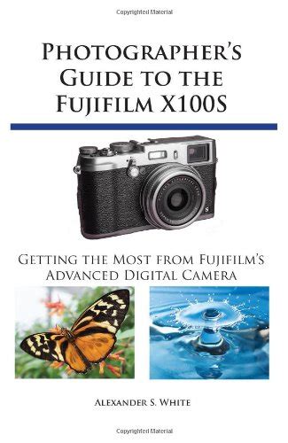 Photographer s Guide to the Fujifilm X100S Getting the Most from Fujifilm s Advanced Digital Camera Kindle Editon