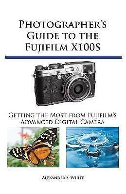 Photographer s Guide to the Fujifilm X100S Getting the Most from Fujifilm s Advanced Digital Camera Kindle Editon