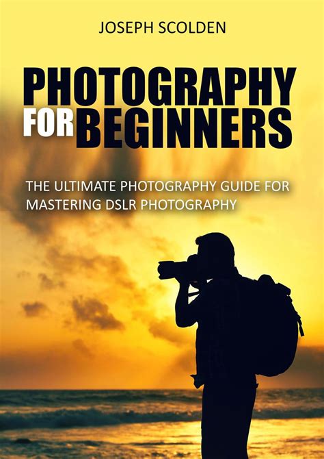 Photography for Beginners by Joseph Scolden 2016-01-13 PDF