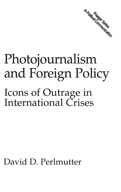 Photojournalism and Foreign Policy Icons of Outrage in International Crises Doc