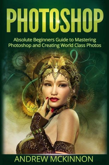 Photoshop Absolute Beginners Guide To Mastering Photoshop And Creating World Class Photos Epub