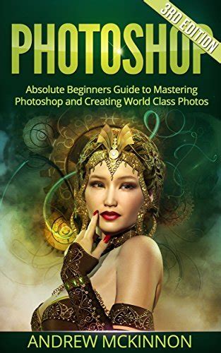 Photoshop Absolute Beginners Guide to Mastering Photoshop and Creating World Cla Doc