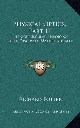 Physical Optics PT. II. the Corpuscular Theory of Light Discussed Mathematically Kindle Editon