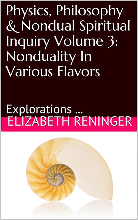 Physics Philosophy and Nondual Spiritual Inquiry Volume 3 Nonduality In Various Flavors Explorations  Reader