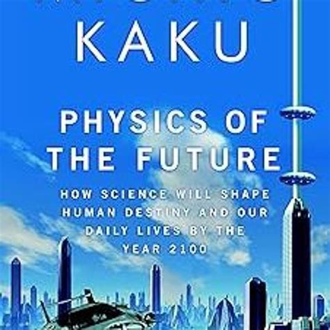 Physics of the Future How Science Will Shape Human Destiny and Our Daily Lives by the Year 2100 PDF