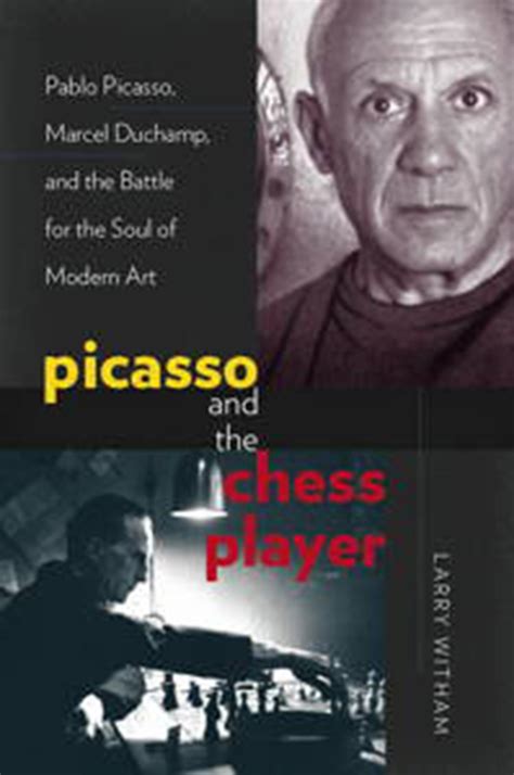Picasso and the Chess Player Pablo Picasso Marcel Duchamp and the Battle for the Soul of Modern Art
