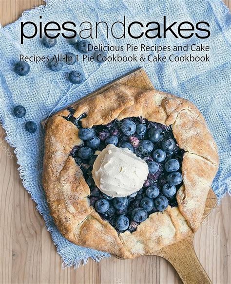 Pies and Cakes Delicious Pie Recipes and Cakes Recipes All-in 1 Pie Cookbook and Cake Cookbook Kindle Editon