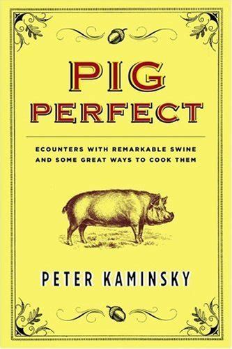 Pig Perfect Encounters with Remarkable Swine and Some Great Ways to Cook Them Doc
