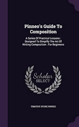 Pinneo's Guide to Composition A Series of Practical Lessons Designed to Simplify the Art of PDF