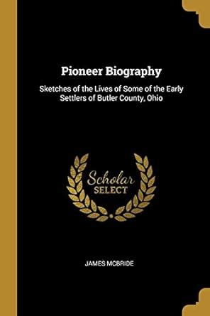 Pioneer Biography Sketches of the Lives of Some of the Early Settlers of Butler County Ohio Reader