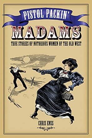 Pistol Packin Madams True Stories of Notorious Women of the Old West Kindle Editon