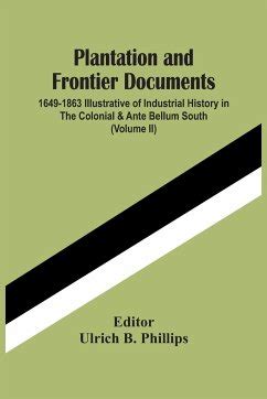 Plantation and Frontier Documents (Volume 1); 1649-1863. Illustrative of Industrial History in the C Kindle Editon