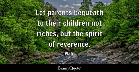 Plato MenoLet parents bequeath to their children not riches but the spirit of reverence Doc