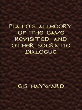 Plato s Allegory of the Cave Revisited and Other Socratic Dialogue The best works of CJS Hayward PDF