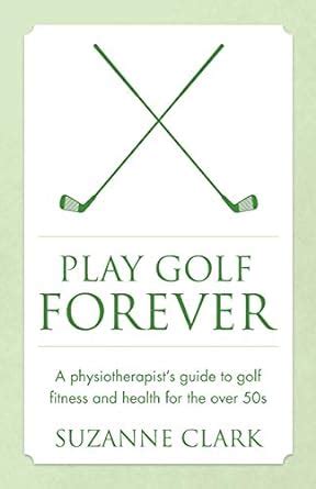 Play Golf Forever A physiotherapist s guide to golf fitness and health for the over 50s PDF