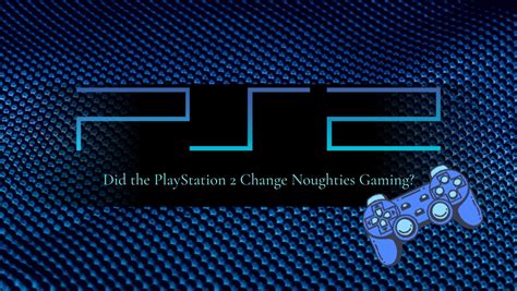 PlayStation 2: The Console That Changed Gaming