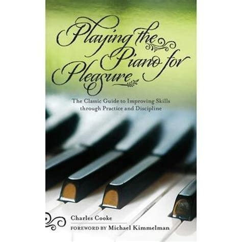 Playing Piano for Pleasure The Classic Guide to Improving Skills Through Practice and Discipline Doc