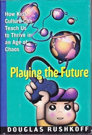 Playing the Future How Kids Culture Can Teach Us to Thrive in an Age of Chaos Epub