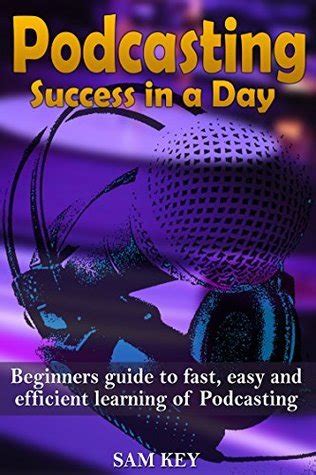 Podcasting Success in a Day Beginner s Guide to Fast Easy and Efficient Learning of Podcasting PDF