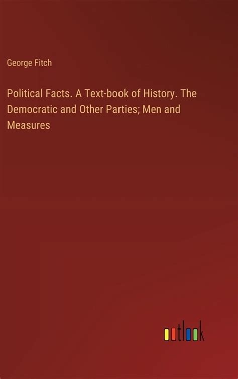 Political Facts A Text-Book of History the Democratic and Other Parties Men and Measures Scholar s Choice Edition