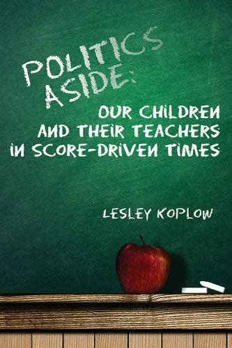 Politics Aside Our Children and Their Teachers in Score-Driven Times Kindle Editon