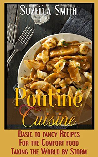 Poutine Cuisine Basic to fancy recipes for the comfort food taking the world by storm Doc