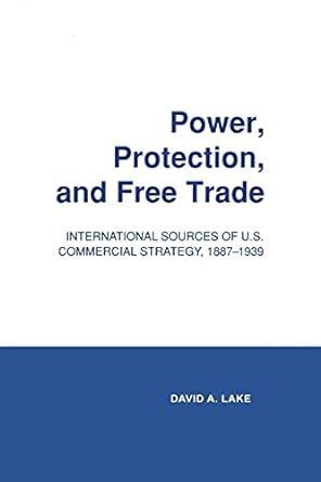 Power Protection and Free Trade International Sources of US Commercial Strategy 1887–1939 Cornell Studies in Political Economy PDF