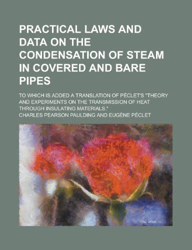 Practical Laws and Data on the Condensation of Steam in Covered and Bare Pipes To Which Is Added a T Kindle Editon