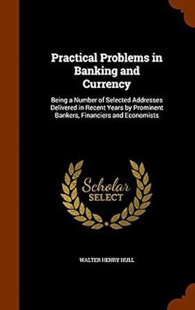 Practical Problems in Banking and Currency Being a Number of Selected Addresses Delivered in Recent Kindle Editon