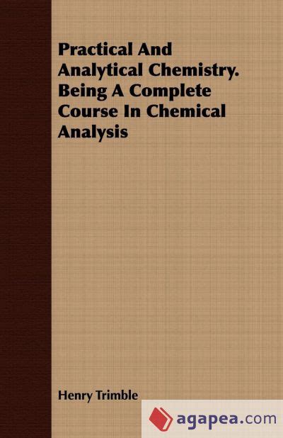 Practical and Analytical Chemistry Being a Complete Course in Chemical Analysis... Epub