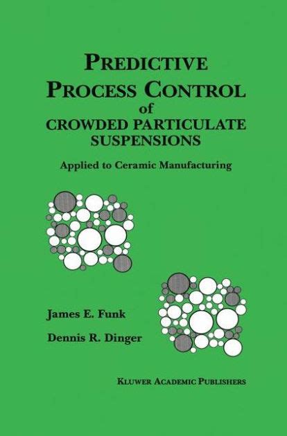 Predictive Process Control of Crowded Particulate Suspensions Applied to Ceramic Manufacturing 1st E Kindle Editon