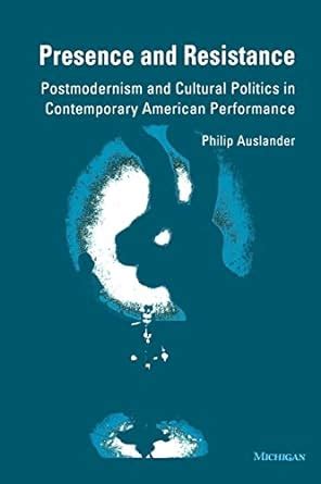 Presence and Resistance Postmodernism and Cultural Politics in Contemporary American Performance Kindle Editon