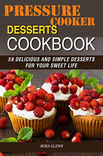 Pressure Cooker Desserts Cookbook 58 Delicious and Simple Desserts for Your Sweet Life Reader