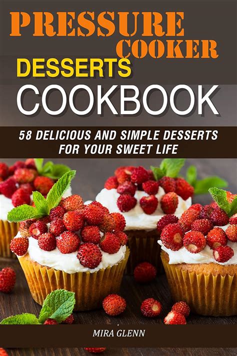 Pressure Cooker Desserts Cookbook 58 Delicious and Simple Desserts for Your Sweet Life Reader