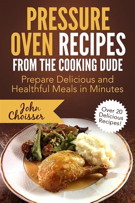 Pressure Oven Recipes from the Cooking Dude Prepare Delicious and Healthful Meals in Minutes PDF