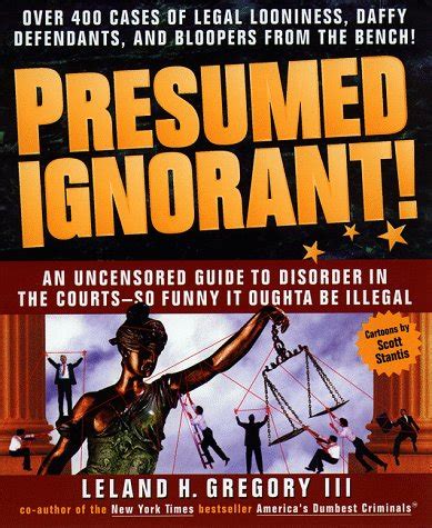 Presumed Ignorant Over 400 Cases of Legal Looniness Daffy Defendants and Bloopers from the Bench PDF