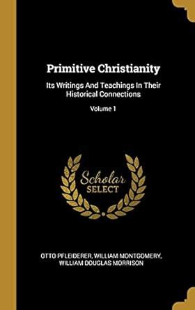 Primitive Christianity Its Writings And Teachings In Their Historical Connections Volume 2 Doc