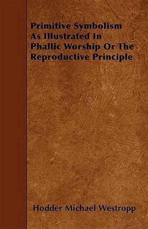 Primitive Symbolism As Illustrated in Phallic Worship Or the Reproductive Principle Kindle Editon