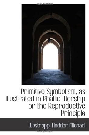 Primitive Symbolism As Illustrated in Phallic Worship Or the Reproductive Principle Kindle Editon